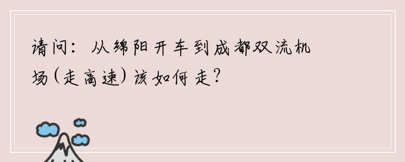 请问：从绵阳开车到成都双流机场(走高速)该如何走？