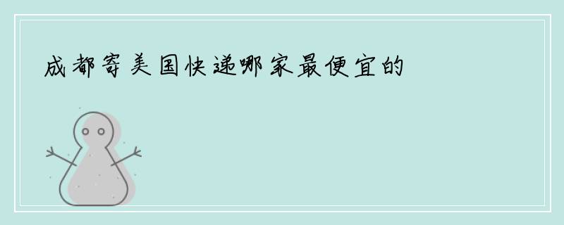 成都寄美国快递哪家最便宜的