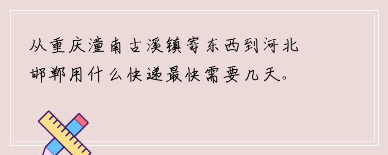 从重庆潼南古溪镇寄东西到河北邯郸用什么快递最快需要几天。