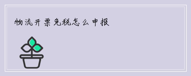 物流开票免税怎么申报