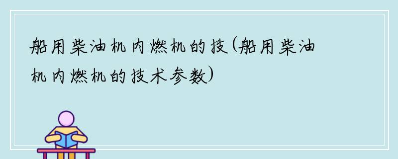 船用柴油机内燃机的技(船用柴油机内燃机的技术参数)