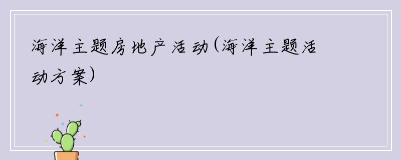 海洋主题房地产活动(海洋主题活动方案)