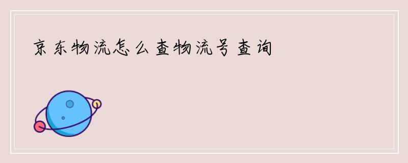 京东物流怎么查物流号查询