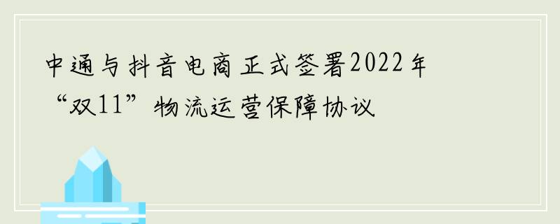 中通与抖音电商正式签署2022年“双11”物流运营保障协议