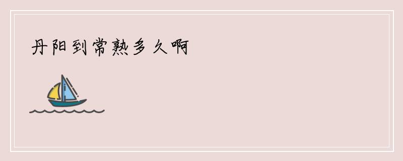 丹阳到常熟多久啊