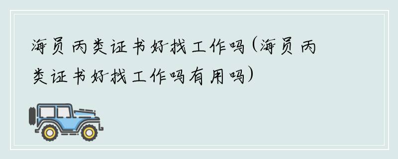 海员丙类证书好找工作吗(海员丙类证书好找工作吗有用吗)