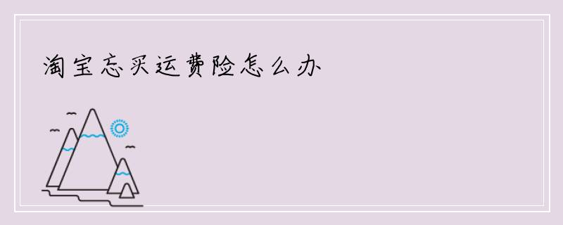 淘宝忘买运费险怎么办