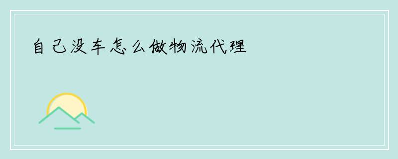 自己没车怎么做物流代理