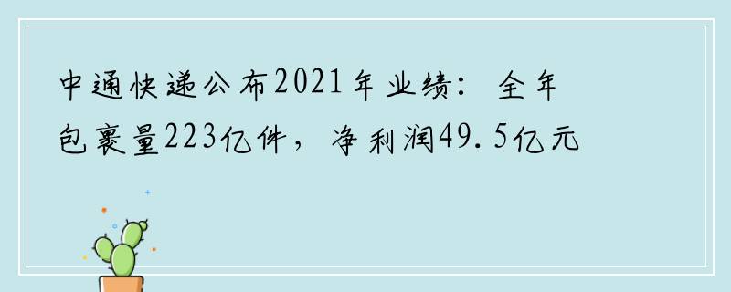 中通快递公布2021年业绩：全年包裹量223亿件，净利润49.5亿元