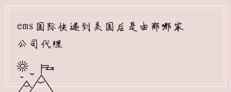 ems国际快递到美国后是由那哪家公司代理