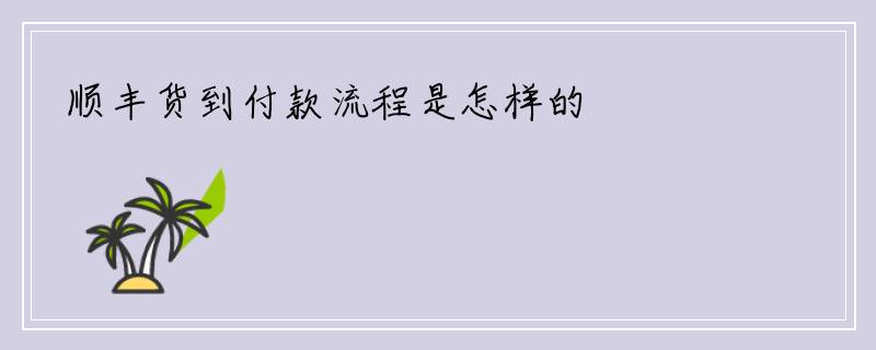 顺丰货到付款流程是怎样的