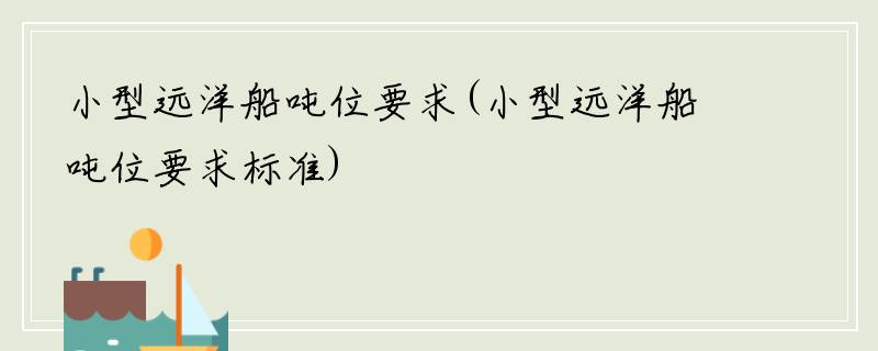 小型远洋船吨位要求(小型远洋船吨位要求标准)