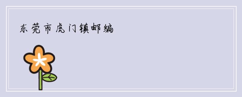 东莞市虎门镇邮编