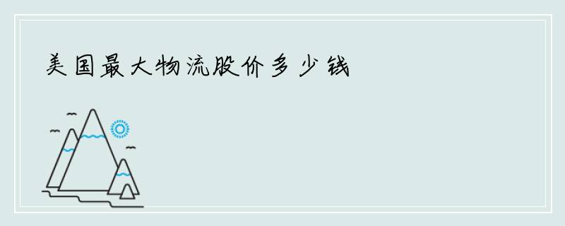 美国最大物流股价多少钱