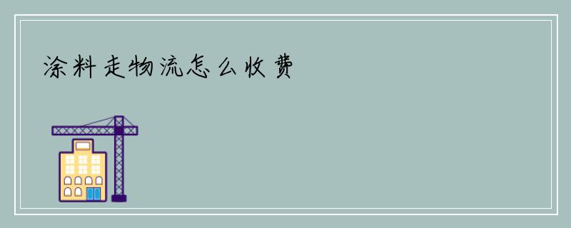 涂料走物流怎么收费