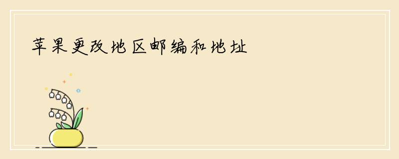 苹果更改地区邮编和地址