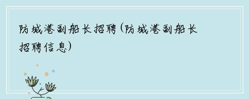 防城港副船长招聘(防城港副船长招聘信息)