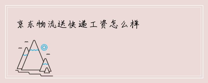 京东物流送快递工资怎么样