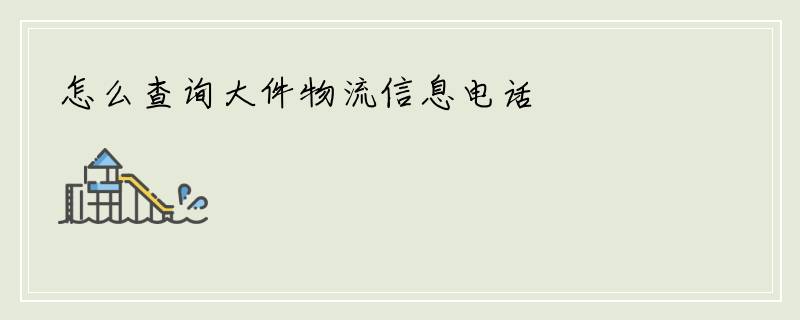怎么查询大件物流信息电话