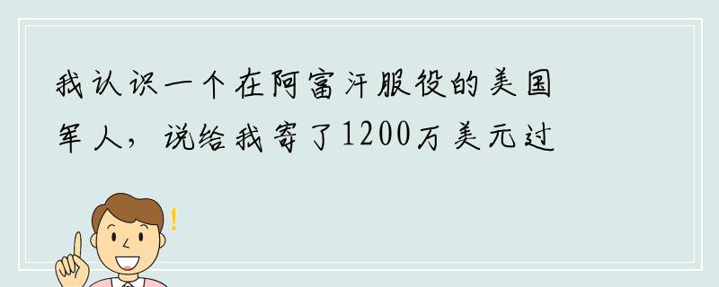 我认识一个在阿富汗服役的美国军人，说给我寄了1200万美元过北京海关时要我汇5万人民币这是骗局吗