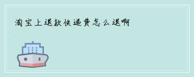 淘宝上退款快递费怎么退啊