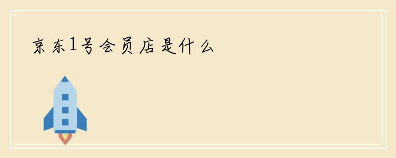 京东1号会员店是什么