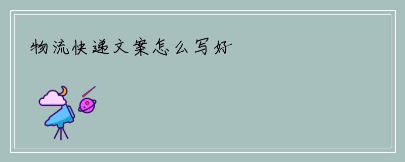 物流快递文案怎么写好