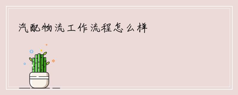 汽配物流工作流程怎么样