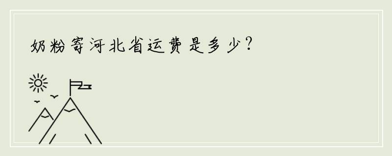 奶粉寄河北省运费是多少?