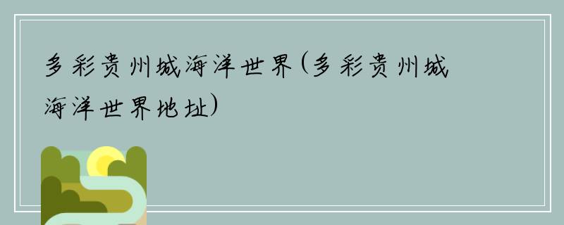 多彩贵州城海洋世界(多彩贵州城海洋世界地址)
