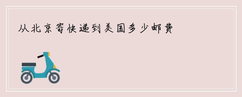 从北京寄快递到美国多少邮费