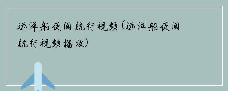 远洋船夜间航行视频(远洋船夜间航行视频播放)