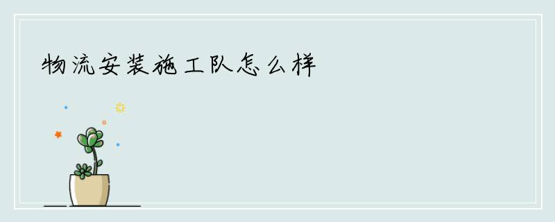 物流安装施工队怎么样