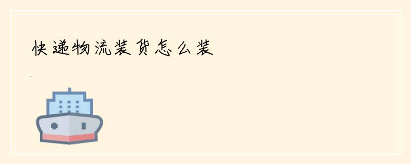 快递物流装货怎么装