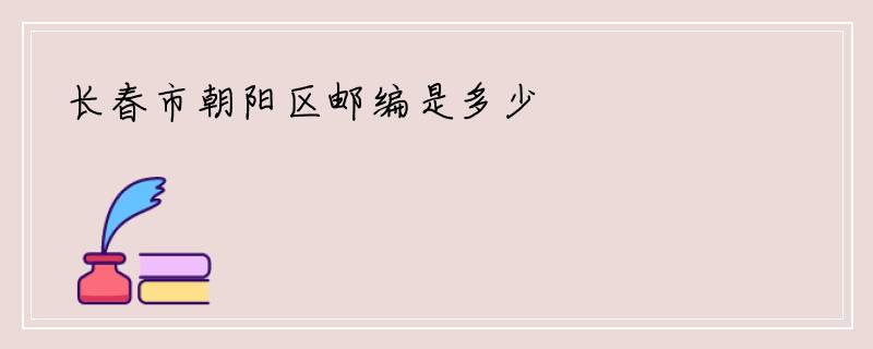 长春市朝阳区邮编是多少
