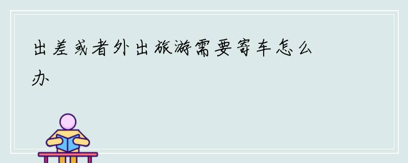 出差或者外出旅游需要寄车怎么办
