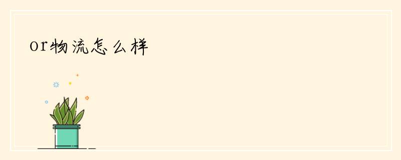 or物流怎么样
