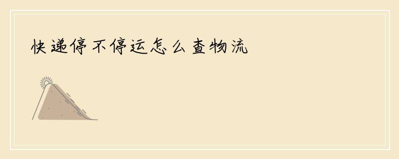 快递停不停运怎么查物流