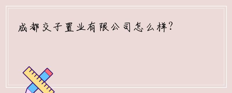 成都交子置业有限公司怎么样？