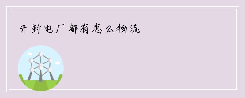 开封电厂都有怎么物流