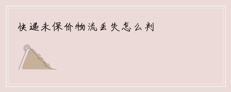 快递未保价物流丢失怎么判