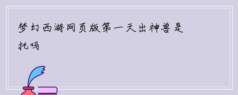 梦幻西游网页版第一天出神兽是托吗