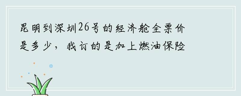 昆明到深圳26号的经济舱全票价是多少，我订的是加上燃油保险总共是552元，折扣应该是3.0，要是我
