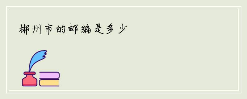 郴州市的邮编是多少
