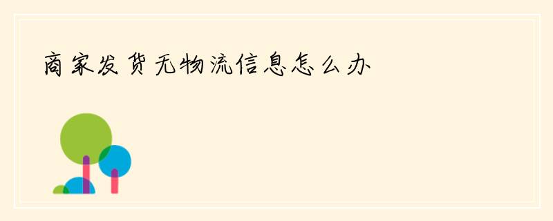 商家发货无物流信息怎么办