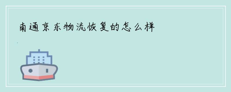 南通京东物流恢复的怎么样