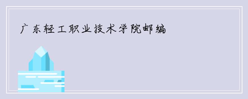 广东轻工职业技术学院邮编