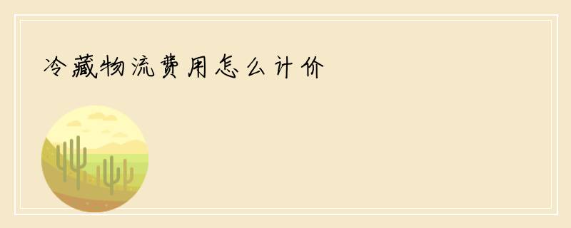 冷藏物流费用怎么计价
