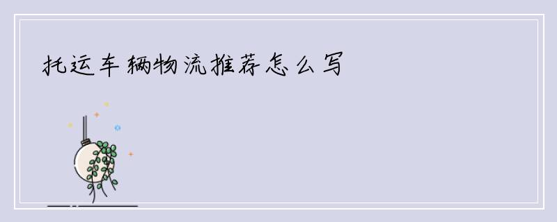 托运车辆物流推荐怎么写