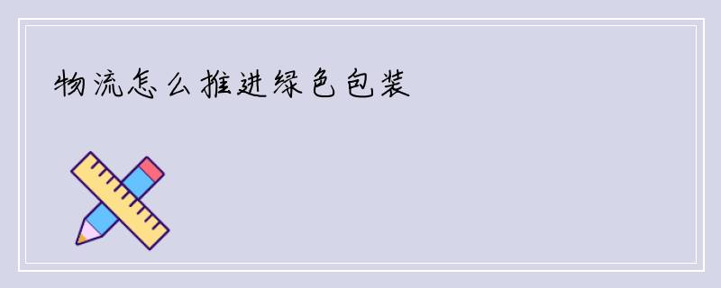 物流怎么推进绿色包装